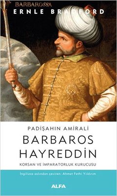 Padişahın Amirali: Barbaros Hayreddin-Korsan ve İmparatorluk Kurucusu | Alfa Yayınları