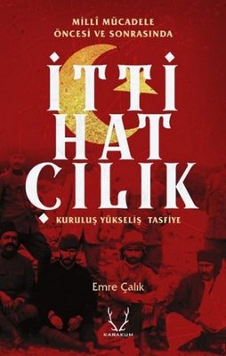 Milli Mücadele Öncesi ve Sonrasında İttihatçılık:Kuruluş - Yükseliş - Tasfiye | Karakum