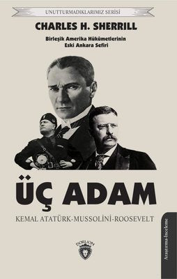 Üç Adam: Kemal Atatürk - Mussolini - Roosevelt - Birleşik Amerika Hükümetlerinin Eski Ankara Sefiri | Dorlion Yayınevi