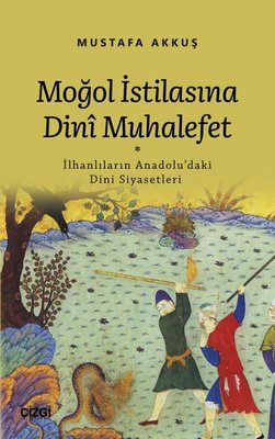 Moğol İstilasına Dini Muhalefet: İlhanlıların Anadolu'daki Dini Siyasetleri | Çizgi Kitapevi