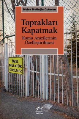 Toprakları Kapatmak - Kamu Arazilerinin Özelleştirilmesi | İletişim Yayınları