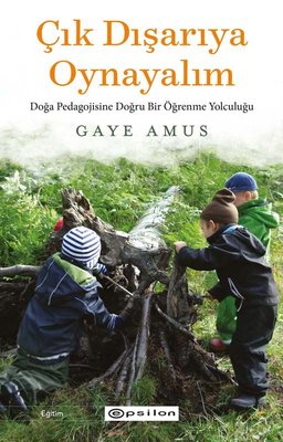Çık Dışarıya Oynayalım: Doğa Pedagojisine Doğru Bir Öğrenme Yolculuğu | Epsilon Yayınevi