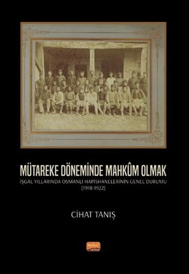 Mütareke Döneminde Mahkum Olmak - İşgal Yıllarında Osmanlı Hapishanelerinin Genel Durumu 1918 - 1922 | Nobel Bilimsel Eserler