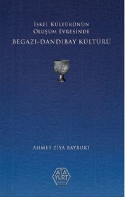 İskit Kültürünün Oluşum Evresinde Begazı - Dandıbay Kültürü | Atayurt Yayınevi