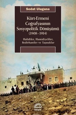 Kürt - Ermeni Coğrafyasının Sosyopolitik Dönüşümü 1908 - 1914: Halidiler Hamidiyeliler Bedirhaniler | İletişim Yayınları