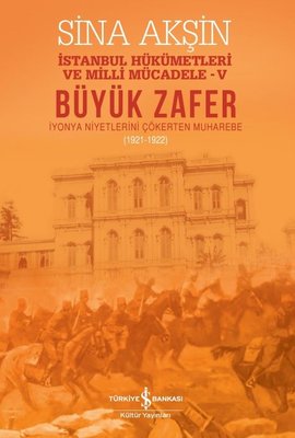 Büyük Zafer: İstanbul Hükümetleri ve Milli Mücadele 4 - İyonya Niyetlerini Çökerten Muharebe 1921-19 | İş Bankası Kültür Yayınları