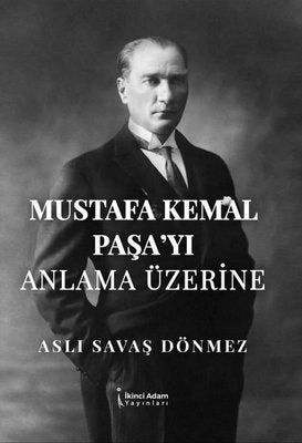 Mustafa Kemal Paşa'yı Anlama Üzerine | İkinci Adam Yayınları
