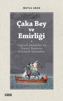 Çaka Bey ve Emirliği - Coğraf İmkanlar ve Siyasi Hayatın Dinamik Unsurları | Çizgi Kitapevi