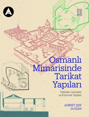 Osmanlı Mimarisinde Tarikat Yapıları: Tekkeler Zaviyeler ve Fütüvvet Yapıları | Ketebe Yayınları