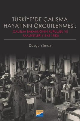 Türkiye'de Çalışma Hayatının Örgütlenmesi: Çalışma Bakanlığının Kuruluşu ve Faaliyetleri 19451983 | Siyasal Kitabevi