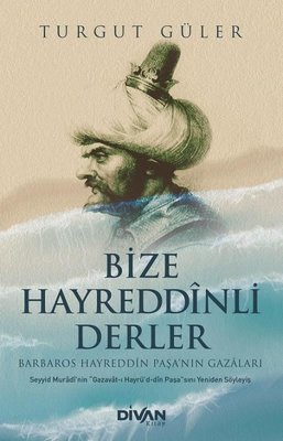 Bize Hayreddinli Derler - Barbaros Hayreddin Paşa'nın Gazaları | Divan Kitap