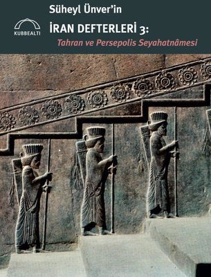 Süheyl Ünver'in İran Defterleri 3: Tahran ve Persepolis Seyahatnamesi | Kubbetli Neşriyatı