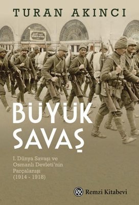 Büyük Savaş: 1, Dünya Savaşı ve Osmanlı Devleti'nin Parçalanışı 1914 - 1918 | Remzi Kitabevi