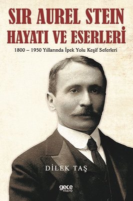 Sir Aurel Stein Hayatı ve Eserleri: 1800 - 1950 Yıllarında İpek Yolu Keşif Seferleri | Gece Kitaplığı