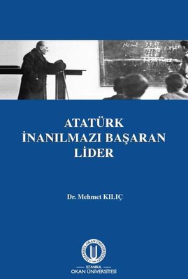 Atatürk İnanılmazı Başaran Lider | Okan Üniversitesi Yayınları