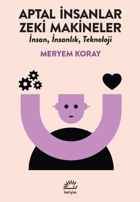 Aptal İnsanlar Zeki Makineler - İnsan İnsanlık Teknoloji | İletişim Yayınları