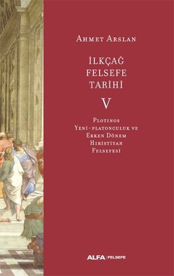İlk Çağ Felsefe Tarihi 5 - Plotinos Yeni-Platonculuk ve Erken Dönem Hıristiyan Felsefesi | Alfa Yayınları
