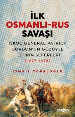 İlk Osmanlı - Rus Savaşı: İskoç General Patrick Gordon'un Gözüyle Çehrin Seferleri 1677-1678 | Divan Kitap