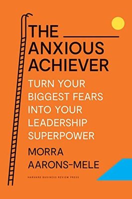 The Anxious Achiever : Turn Your Biggest Fears into Your Leadership Superpower | Harvard Business Review Press
