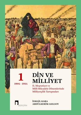 Din ve Milliyet 1: 2. Meşrutiyet ve Milli Mücadele Dönemlerinde Milliyetçilik Tartışmaları 1904-1914 | Dergah Yayınları