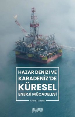 Hazar Denizi ve Karadeniz'de Küresel Enerji Mücadelesi | Astana Yayınları
