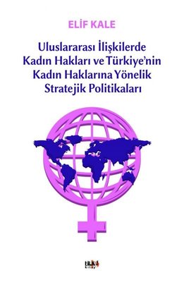 Uluslararası İlişkilerde Kadın Hakları ve Türkiyenin Kadın Haklarına Yönelik Stretejik Politikaları | Tilki Yayınları