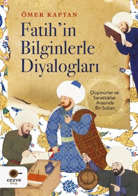 Fatih'in Bilginlerle Diyalogları - Düşünürler ve Sanatkarlar Arasında Bir Sultan | Cezve Kitap