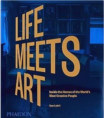 Life Meets Art : Inside the Homes of the World's Most Creative People | Phaidon Press Ltd