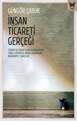 İnsan Ticareti Gerçeği: Turkiyede İnsan Ticareti Kapsamında Cinsel Sömuruye Maruz Kalanların Mağ | Nika Yayınevi