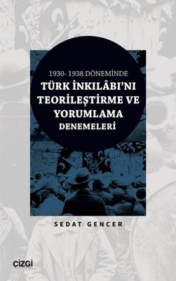 Türk İnkılabı'nı Teorileştirme ve Yorumlama Denemeleri - 1930 - 1938 Döneminde | Çizgi Kitapevi