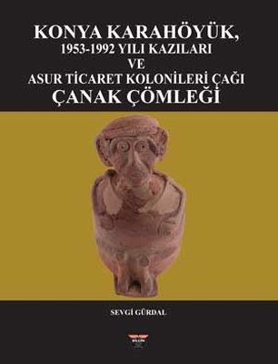 Konya Karahöyük 1953 - 1992 Yılı Kazıları ve Asur Ticaret Kolonileri Çağı Çanak Çömleği | Bilgin Kültür Sanat