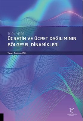 Türkiye'de Ücretin ve Ücret Dağılımının Bölgesel Dinamikleri | Akademisyen Kitabevi