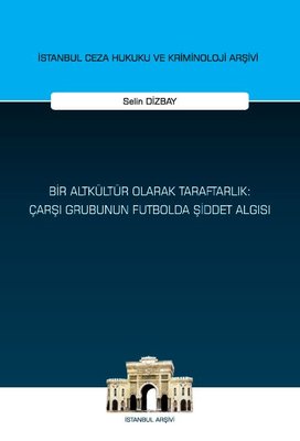 Bir Altkültür Olarak Taraftarlık: Çarşı Grubunun Futbolda Şiddet Algısı - İstanbul Ceza Hukuku ve Kriminoloji Arşivi | On İki Levha Yayıncılık