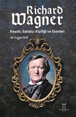 Richard Wagner: Hayatı Sanatçı Kişiliği ve Eserleri | Akademisyen Kitabevi