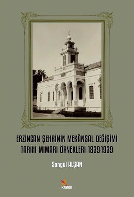 Erzincan Şehrinin Mekansal Değişimi Tarihi Mimari Örnekleri 1839 - 1939 | Kriter