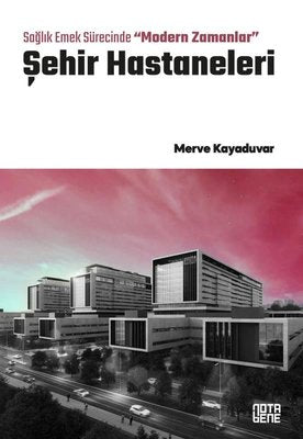 Şehir Hastaneleri - Sağlık Emek Sürecinde Modern Zamanlar | Nota Bene Yayınları