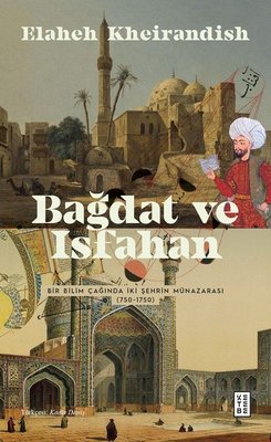 Bağdat ve İsfahan - Bir Bilim Çağında İki Şehrin Münazarası 750 - 1750 | Ketebe