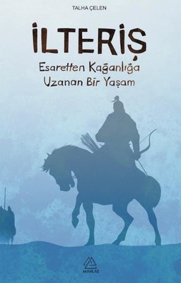 İlteriş-Esaretten Kağanlığa Uzanan Bir Yaşam | Mahlas Yayınları