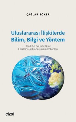 Uluslararası İlişkilerde Bilim Bilgi ve Yöntem - Paul K. Feyerabend ve Epistemolojik Anarşizmin İmkanları | Çizgi Kitabevi