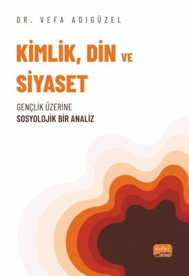 Kimlik Din ve Siyaset - Gençlik Üzerine Sosyolojik Bir Analiz | Nobel Bilimsel Eserler