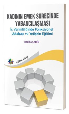 Kadının Emek Sürecinde Yabancılaşması - İş Verimliliğinde Fonksiyonel Ustabaşı ve Yetişkin Eğitimi | Eğiten Kitap