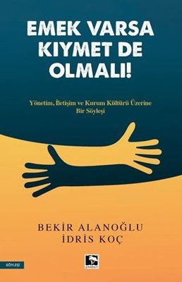 Emek Varsa Kıymet de Olmalı! Yönetim, İletişim ve Kurum Kültürü Üzerine Bir Söyleşi | Çınaraltı Yayınları