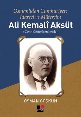 Ali Kemali Aksüt: Osmanlıdan Cumhuriyete İdareci ve Mütercim | Kesit Yayınları