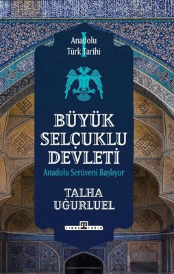 Büyük Selçuklu Devleti - Anadolu Serüveni Başlıyor - Anadolu Türk Tarihi 1 | Timaş Yayınları