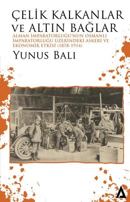 Çelik Kalkanlar ve Altın Bağlar: Alman İmparatorluğu'nun Osmanlı İmparatorluğu Üzerindeki Askeri ve Ekonomik Etkisi | Kanon Kitap