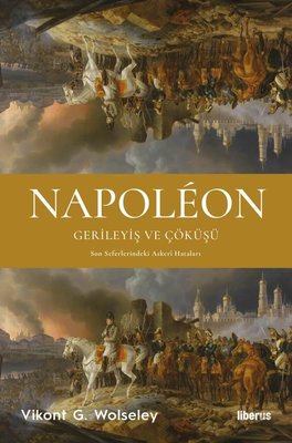 Napoleon: Gerileyiş ve Çöküşü - Son Seferlerindeki Askeri Hataları | Liberus (İnce Kapak)