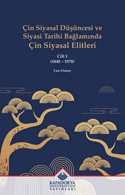 Çin Siyasal Düşüncesi ve Siyasi Tarihi Bağlamında Çin Siyasal Elitleri Cilt 1 (1840 - 1978) | Kapadokya Üniversitesi Yayınları (İnce Kapak)