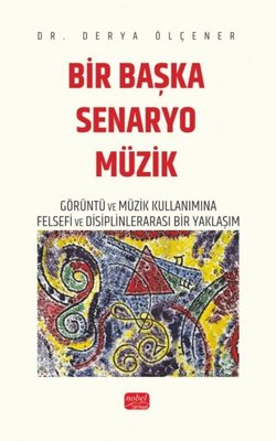Bir Başka Senaryo Müzik - Görüntü ve Müzik Kullanımına Felsefi ve Disiplinlerarası Bir Yaklaşım | Nobel Bilimsel Eserler (İnce Kapak)