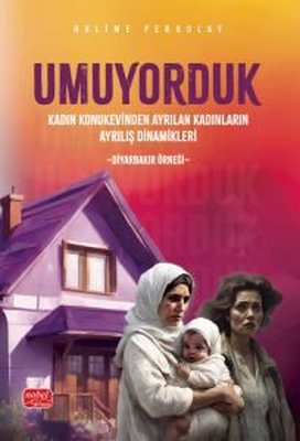 Umuyorduk - Kadın Konukevinden Ayrılan Kadınların Ayrılış Dinamikleri: Diyarbakır Örneği | Nobel Bilimsel Eserler (İnce Kapak)