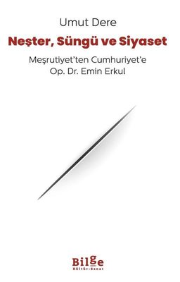 Neşter Süngü ve Siyaset - Meşrutiyet'ten Cumhuriyet'e Op. Dr. Emin Erkul | Bilge Kültür Sanat (İnce Kapak)